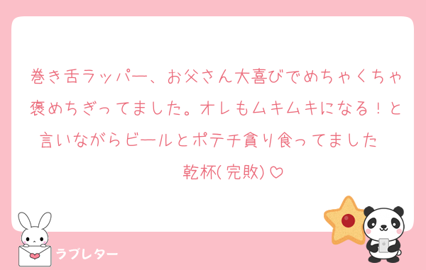 巻き舌ラッパー、お父さん大喜びでめちゃくちゃ褒めちぎってました。オレもムキムキになる！と言いながらビールとポテチ貪り食ってました      乾杯(完敗)