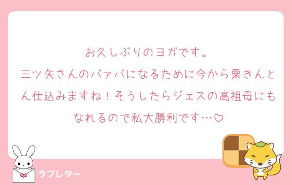 お久しぶりのヨガです。
三ツ矢さんのバァバになるために今から栗きんとん仕込みますね！そうしたらジェスの高祖母にもなれるので私大勝利です…