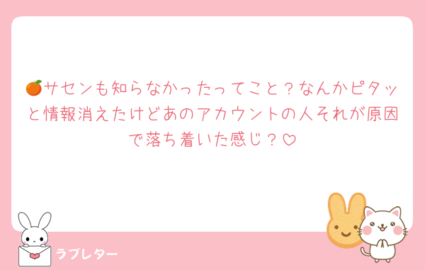 🍊サセンも知らなかったってこと？なんかピタッと情報消えたけどあのアカウントの人それが原因で落ち着いた感じ？