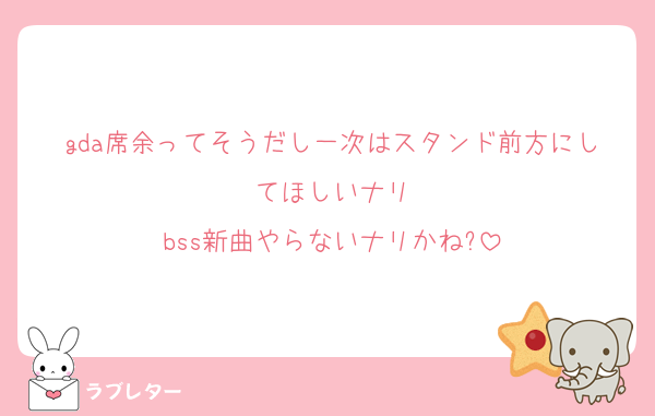 gda席余ってそうだし一次はスタンド前方にしてほしいナリ
bss新曲やらないナリかね?