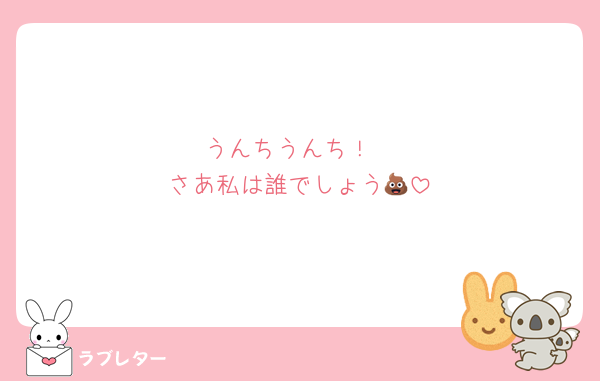 うんちうんち！
さあ私は誰でしょう💩