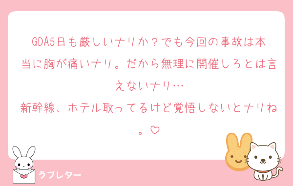 GDA5日も厳しいナリか？でも今回の事故は本当に胸が痛いナリ。だから無理に開催しろとは言えないナリ…
新幹線、ホテル取ってるけど覚悟しないとナリね。