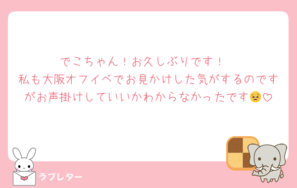 でこちゃん！お久しぶりです！
私も大阪オフイベでお見かけした気がするのですがお声掛けしていいかわからなかったです😣