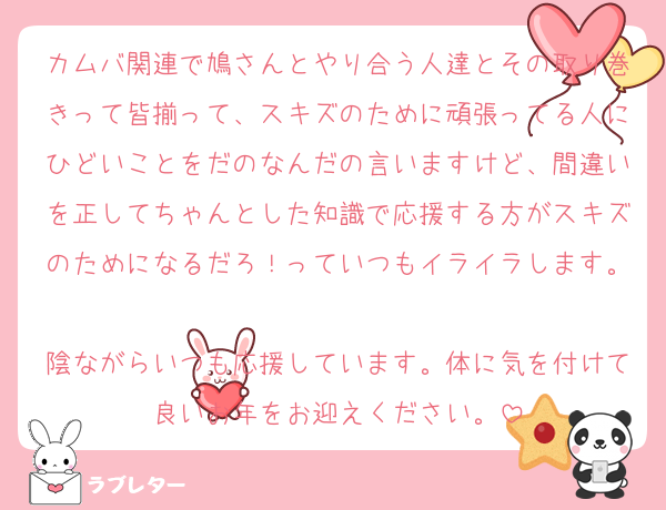 カムバ関連で鳩さんとやり合う人達とその取り巻きって皆揃って、スキズのために頑張ってる人にひどいことをだのなんだの言いますけど、間違いを正してちゃんとした知識で応援する方がスキズのためになるだろ！っていつもイライラします。
陰ながらいつも応援しています。体に気を付けて良いお年をお迎えください。