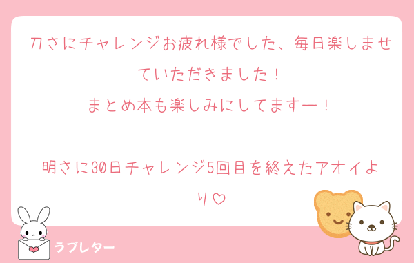 刀さにチャレンジお疲れ様でした、毎日楽しませていただきました！
まとめ本も楽しみにしてますー！

明さに30日チャレンジ5回目を終えたアオイより