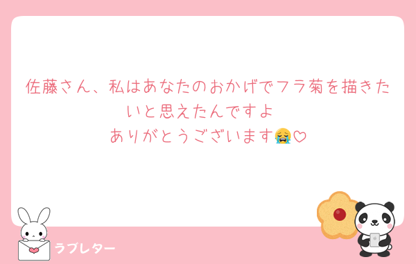 佐藤さん、私はあなたのおかげでフラ菊を描きたいと思えたんですよ
ありがとうございます😭