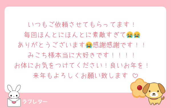 いつもご依頼させてもらってます！
毎回ほんとにほんとに素敵すぎて😭😭
ありがとうございます😭感謝感謝です！！
みこち様本当に大好きです！！！！
お体にお気をつけてください！良いお年を！
来年もよろしくお願い致します♡