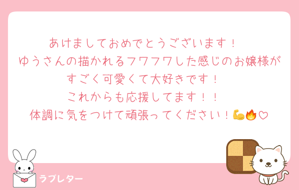 あけましておめでとうございます！
ゆうさんの描かれるフワフワした感じのお嬢様がすごく可愛くて大好きです！
これからも応援してます！！
体調に気をつけて頑張ってください！💪🔥
