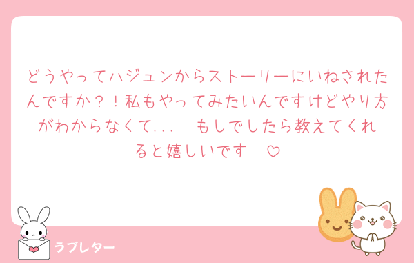どうやってハジュンからストーリーにいねされたんですか？！私もやってみたいんですけどやり方がわからなくて...🥲もしでしたら教えてくれると嬉しいです🥹
