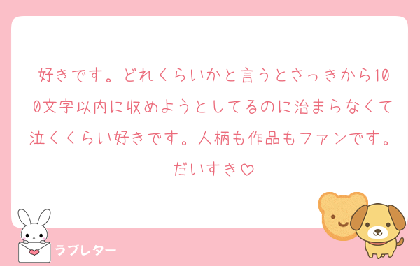 好きです。どれくらいかと言うとさっきから100文字以内に収めようとしてるのに治まらなくて泣くくらい好きです。人柄も作品もファンです。だいすき