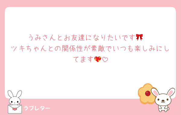 うみさんとお友達になりたいです🎀ᩚ
ツキちゃんとの関係性が素敵でいつも楽しみにしてます💖