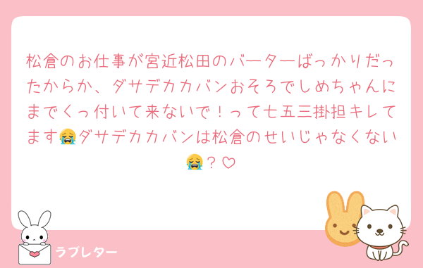 松倉のお仕事が宮近松田のバーターばっかりだったからか、ダサデカカバンおそろでしめちゃんにまでくっ付いて来ないで！って七五三掛担キレてます😭ダサデカカバンは松倉のせいじゃなくない😭？