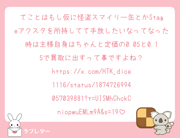 てことはもし仮に怪盗スマイリー缶とかStageアクスタを所持してて手放したいなってなった時は主様自身はちゃんと定価の0.05と0.15で買取に出すって事ですよね？
https://x.com/HTK_dice1116/status/1874726994057039881?t=UISMhChckCniopwuEMLm9A&s=19