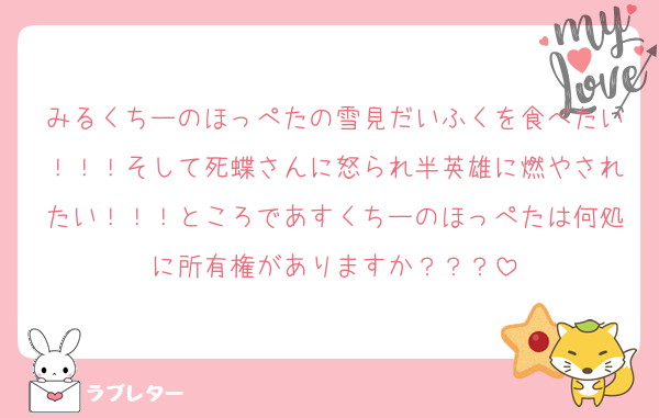 みるくちーのほっぺたの雪見だいふくを食べたい！！！そして死蝶さんに怒られ半英雄に燃やされたい！！！ところであすくちーのほっぺたは何処に所有権がありますか？？？