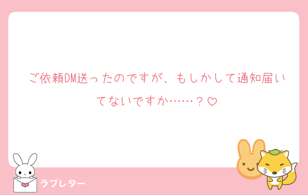 ご依頼DM送ったのですが、もしかして通知届いてないですか……？