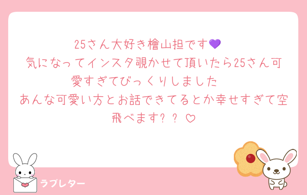25さん大好き檜山担です💜
気になってインスタ覗かせて頂いたら25さん可愛すぎてびっくりしました♡
あんな可愛い方とお話できてるとか幸せすぎて空飛べます໒꒱