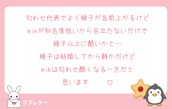 匂わせ代表でよく綾子が名前上がるけど
mikが知名度低いから目立たないだけで
綾子以上に酷いかと…
綾子は結婚してから静かだけど
mikは匂わせ酷くなる一方だと
思います‼️‼️‼️‼️‼️