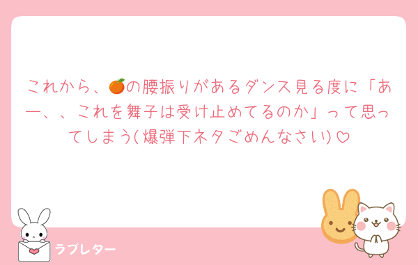 これから、🍊の腰振りがあるダンス見る度に「あー、、これを舞子は受け止めてるのか」って思ってしまう(爆弾下ネタごめんなさい)