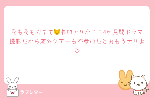 そもそもガチで🐱参加ナリか？？4ヶ月間ドラマ撮影だから海外ツアーも不参加だとおもうナリよ