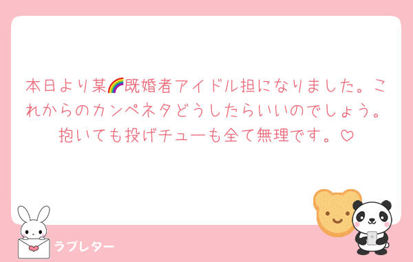 本日より某🌈既婚者アイドル担になりました。これからのカンペネタどうしたらいいのでしょう。抱いても投げチューも全て無理です。