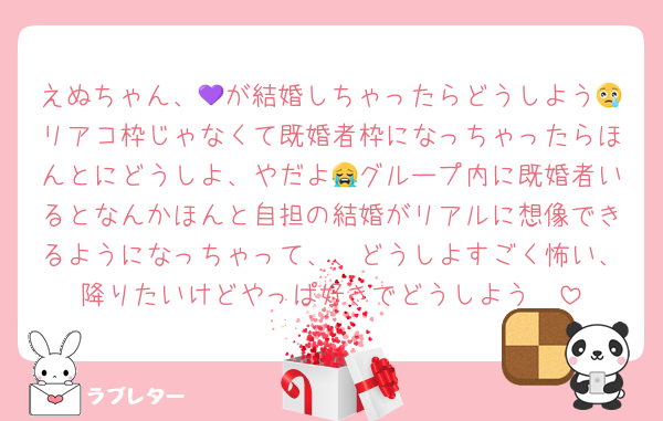 えぬちゃん、💜が結婚しちゃったらどうしよう😢リアコ枠じゃなくて既婚者枠になっちゃったらほんとにどうしよ、やだよ😭グループ内に既婚者いるとなんかほんと自担の結婚がリアルに想像できるようになっちゃって、、どうしよすごく怖い、降りたいけどやっぱ好きでどうしよう🥲