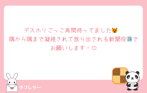 デスホリごっこ再開待ってました︎😻
隅から隅まで凝視されて放り出される新聞役📰でお願いします！
