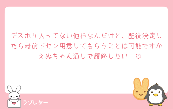 デスホリ入ってない他担なんだけど、配役決定したら最前ドセン用意してもらうことは可能ですか🥹えぬちゃん通しで履修したい🥹