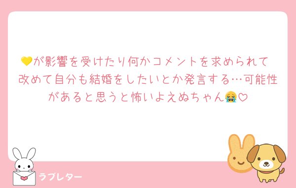 💛が影響を受けたり何かコメントを求められて 改めて自分も結婚をしたいとか発言する…可能性があると思うと怖いよえぬちゃん😭