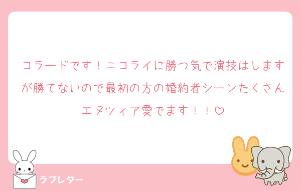 コラードです！ニコライに勝つ気で演技はしますが勝てないので最初の方の婚約者シーンたくさんエヌツィア愛でます！！