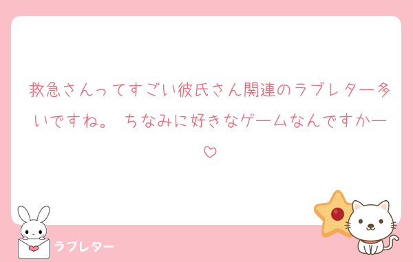 救急さんってすごい彼氏さん関連のラブレター多いですね。 ちなみに好きなゲームなんですかー