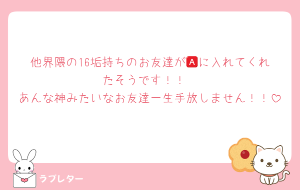 他界隈の16垢持ちのお友達が🅰️に入れてくれたそうです！！
あんな神みたいなお友達一生手放しません！！