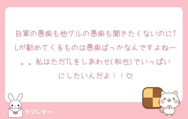 自軍の愚痴も他グルの愚痴も聞きたくないのにTLが勧めてくるものは愚痴ばっかなんですよねー。。私はただTLをしあわせ(和也)でいっぱいにしたいんだよ！！