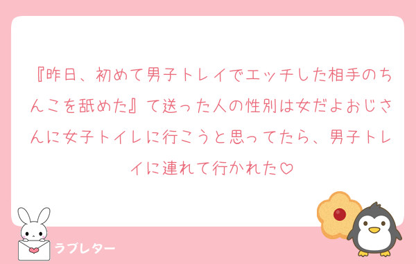『昨日、初めて男子トレイでエッチした相手のちんこを舐めた』て送った人の性別は女だよおじさんに女子トイレに行こうと思ってたら、男子トレイに連れて行かれた
