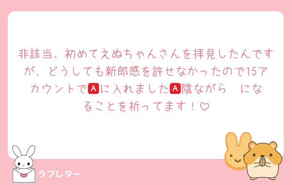 非該当、初めてえぬちゃんさんを拝見したんですが、どうしても新郎感を許せなかったので15アカウントで🅰️に入れました🥲陰ながら🅰️になることを祈ってます！