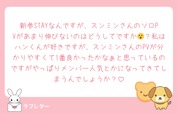 新参STAYなんですが、スンミンさんのソロPVがあまり伸びないのはどうしてですか😮？私はハンくんが好きですが、スンミンさんのPVが分かりやすくて1番良かったかなぁと思っているのですがやっぱりメンバー人気とかになってきてしまうんでしょうか？