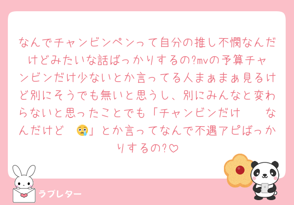 なんでチャンビンペンって自分の推し不憫なんだけどみたいな話ばっかりするの?mvの予算チャンビンだけ少ないとか言ってる人まぁまぁ見るけど別にそうでも無いと思うし、別にみんなと変わらないと思ったことでも「チャンビンだけ𓏸𓏸なんだけど〜😢」とか言ってなんで不遇アピばっかりするの?
