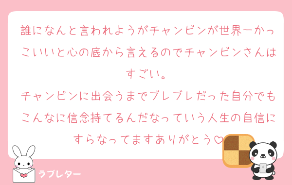 誰になんと言われようがチャンビンが世界一かっこいいと心の底から言えるのでチャンビンさんはすごい。
チャンビンに出会うまでブレブレだった自分でもこんなに信念持てるんだなっていう人生の自信にすらなってますありがとう