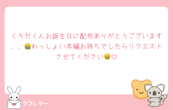 くろだくんお誕生日に配布ありがとうございます、、😭わっしょい本編お持ちでしたらリクエストさせてください😖