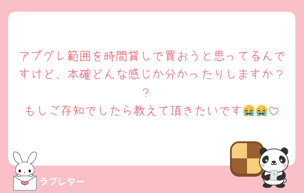 アプグレ範囲を時間貸しで買おうと思ってるんですけど、本確どんな感じか分かったりしますか？？
もしご存知でしたら教えて頂きたいです😭😭