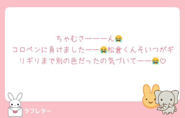 ちゃむさーーーん😭
コロペンに負けましたーー😭松倉くんそいつがギリギリまで別の色だったの気づいてーー😭