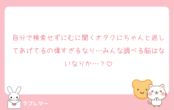 自分で検索せずにむに聞くオタクにちゃんと返してあげてるの偉すぎるなり…みんな調べる脳はないなりか…？