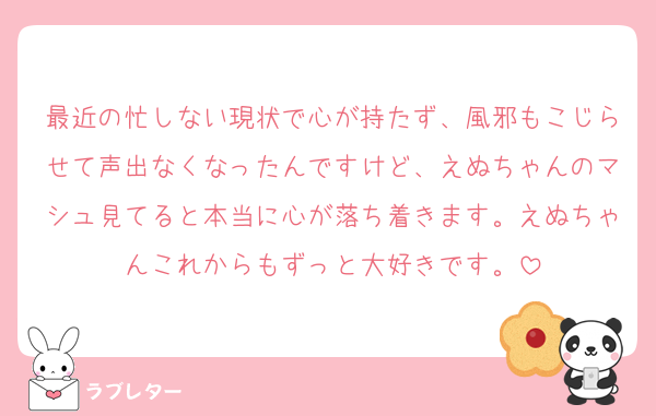 最近の忙しない現状で心が持たず、風邪もこじらせて声出なくなったんですけど、えぬちゃんのマシュ見てると本当に心が落ち着きます。えぬちゃんこれからもずっと大好きです。