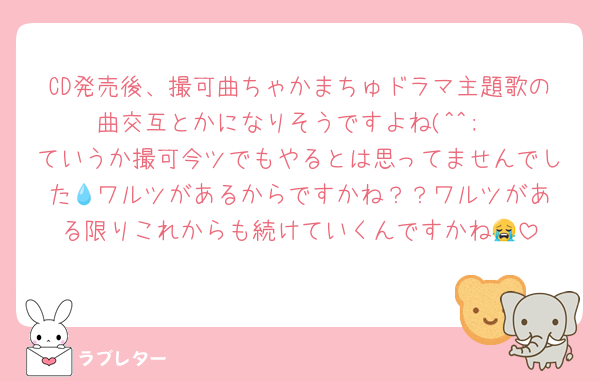 CD発売後、撮可曲ちゃかまちゅドラマ主題歌の曲交互とかになりそうですよね(^^;
ていうか撮可今ツでもやるとは思ってませんでした💧‬ワルツがあるからですかね？？ワルツがある限りこれからも続けていくんですかね😭