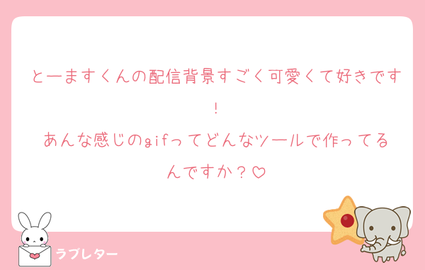 とーますくんの配信背景すごく可愛くて好きです！
あんな感じのgifってどんなツールで作ってるんですか？
