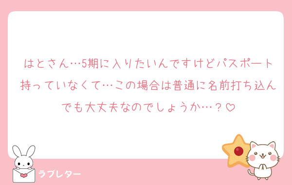 はとさん…5期に入りたいんですけどパスポート持っていなくて…この場合は普通に名前打ち込んでも大丈夫なのでしょうか…？