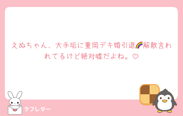 えぬちゃん、大手垢に重岡デキ婚引退🌈解散言われてるけど絶対嘘だよね。