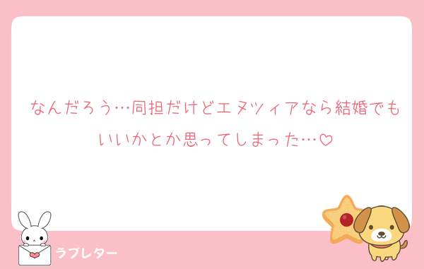 なんだろう…同担だけどエヌツィアなら結婚でもいいかとか思ってしまった…