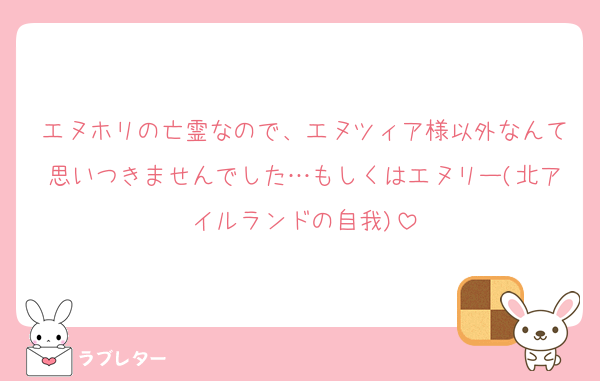 エヌホリの亡霊なので、エヌツィア様以外なんて思いつきませんでした…もしくはエヌリー(北アイルランドの自我)