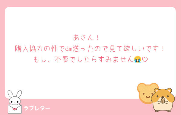 あさん！
購入協力の件でdm送ったので見て欲しいです！もし、不要でしたらすみません😭