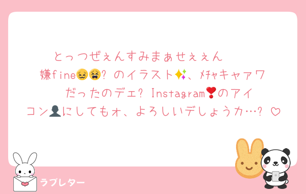 とっつぜぇんすみまぁせぇぇん‼️‼️‼️
嫌fine😖😫✨のイラスト🖼、ﾒﾁｬキャァワ❣️だったのデェ❗Instagram📸のアイコン👤‎にしてもォ、よろしいデしょうカ…❔